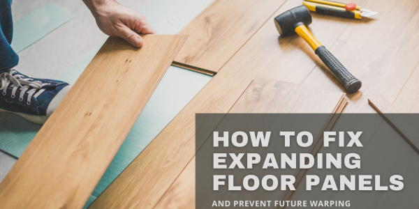 How to Fix Expanding Floor Panels and Prevent Future Warping